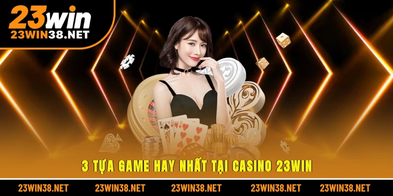 3 tựa game hay nhất tại casino 23win