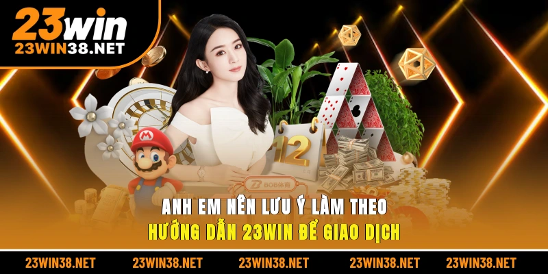 Anh em nên lưu ý làm theo hướng dẫn 23win để giao dịch
