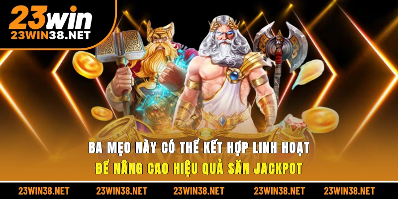 Ba mẹo này có thể kết hợp linh hoạt để nâng cao hiệu quả săn jackpot