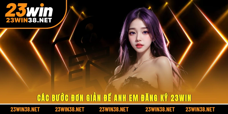 Các bước đơn giản để anh em đăng ký 23win