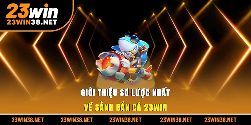 Giới thiệu sơ lược nhất về sảnh bắn cá 23win