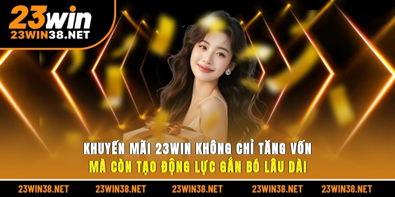 Khuyến mãi 23win không chỉ tăng vốn mà còn tạo động lực gắn bó lâu dài