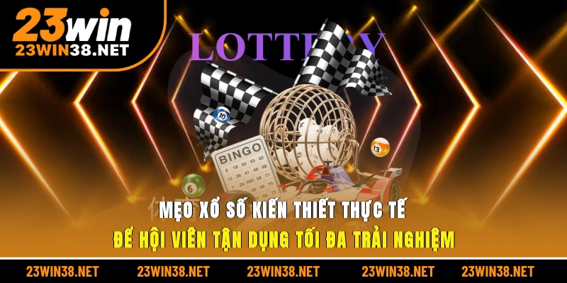 Mẹo xổ số kiến thiết thực tế để hội viên tận dụng tối đa trải nghiệm