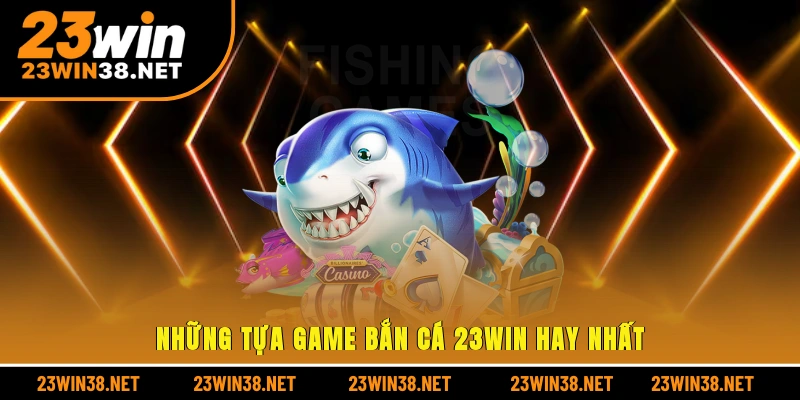Những tựa game bắn cá 23win hay nhất