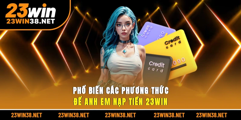 Phổ biến các phương thức để anh em nạp tiền 23win