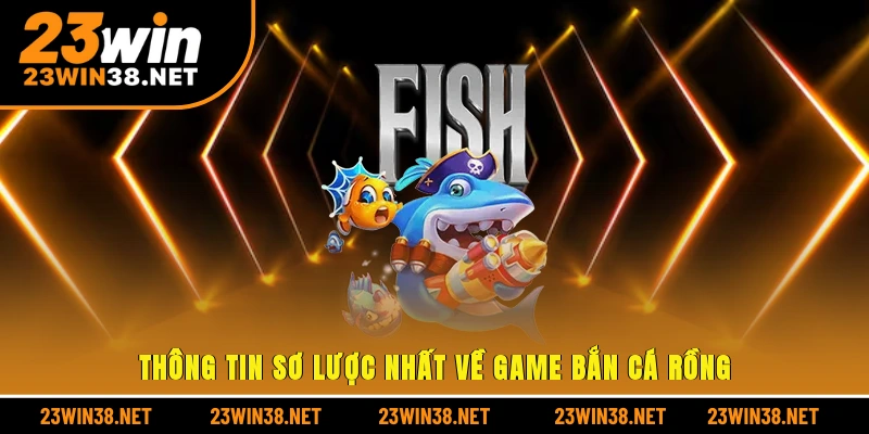 Thông tin sơ lược nhất về game bắn cá rồng
