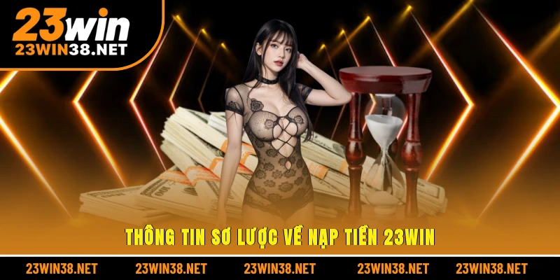 Thông tin sơ lược về nạp tiền 23win