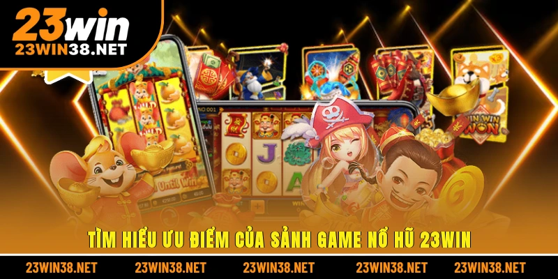 Tìm hiểu ưu điểm của sảnh game nổ hũ 23win