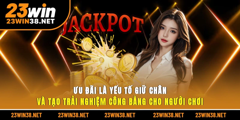 Ưu đãi là yếu tố giữ chân và tạo trải nghiệm công bằng cho người chơi