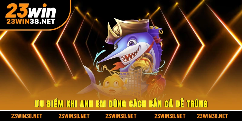 Ưu điểm khi anh em dùng cách bắn cá dễ trúng